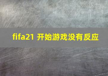 fifa21 开始游戏没有反应